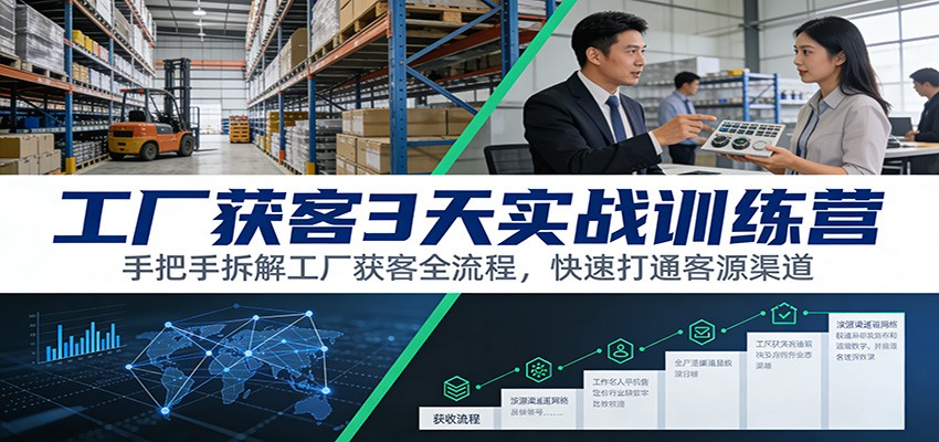工厂获客3天实战训练营：手把手拆解工厂获客全流程，快速打通客源渠道-海淘下载站
