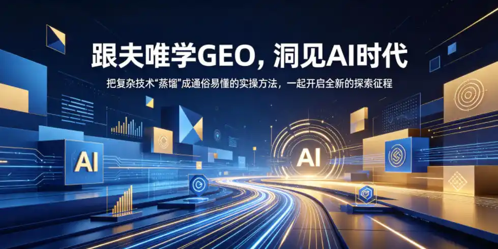 跟夫唯学GEO,洞见AI时代,把复杂技术“蒸馏”成通俗易懂的实操方法,一起开启全新的探索征程(更新26年10月)-海淘下载站