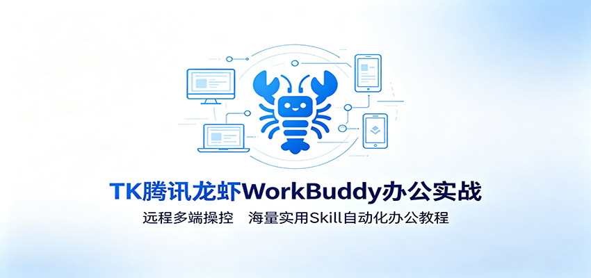 MK腾讯龙虾WorkBuddy办公实战：远程多端操控，海量实用Skill自动化办公教程-海淘下载站