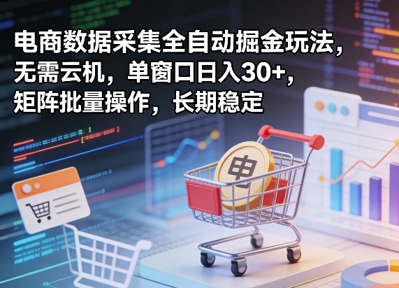 独家电商数据采集全自动掘金玩法，无需云机，单窗口日入30+，矩阵批量操作，长期稳定【揭秘】-海淘下载站