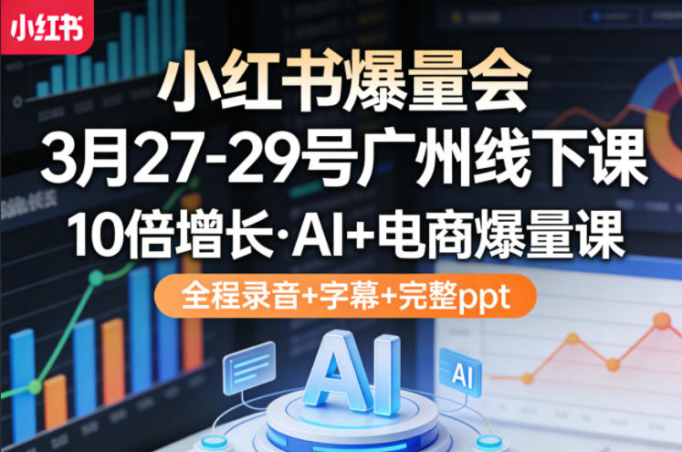小红书爆量会3月27-29号广州线下课，10倍增长，AI+电商爆量课，全程录音+字幕+完整ppt-海淘下载站