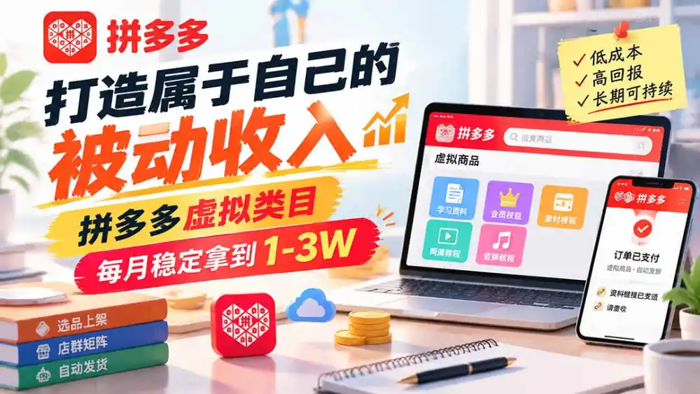 打造属于自己的被动收入,拼多多虚拟类目,每月稳定拿到 1-3W-海淘下载站