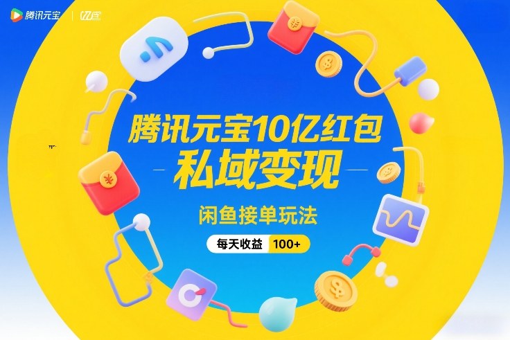腾讯元宝10亿红包，私域变现，闲鱼接单玩法，每天收益100+-海淘下载站