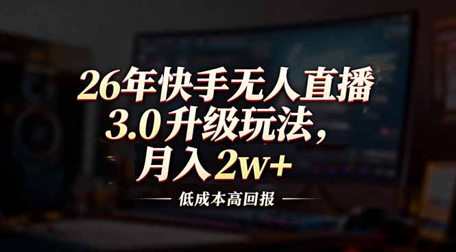 26年快手无人直播3.0升级玩法，低成本高回报，月入2w+-海淘下载站