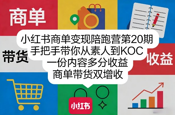 小红书商单变现陪跑营第20期，手把手带你从素人到KOC，一份内容多分收益，商单带货双增收-海淘下载站