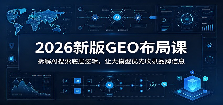 2026新版GEO布局课：拆解AI搜索底层逻辑，让大模型优先收录品牌信息-海淘下载站