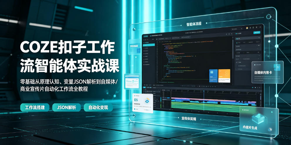 COZE扣子工作流智能体实战课|零基础从原理认知、变量JSON解析到自媒体/商业宣传片自动化工作流全教程-海淘下载站