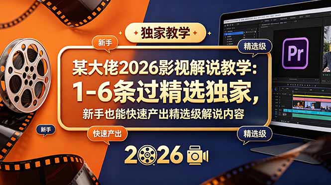 某大佬2026影视解说教学：1-6条过精选独家，新手也能快速产出精选级解说内容-海淘下载站