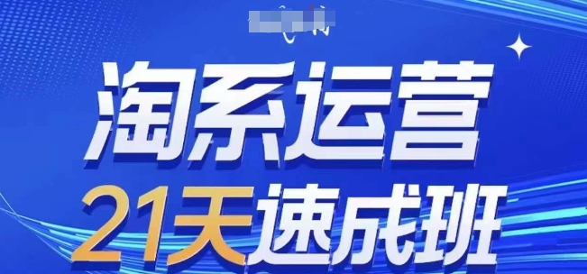 淘系运营21天速成班,0基础轻松搞定淘系运营,不做假把式,快速复制落地(更新26年5月)-海淘下载站
