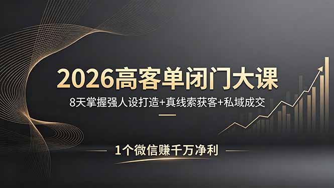 2026高客单闭门大课，8 天掌握强人设打造 + 真线索获客 + 私域成交，1 个微信赚千万净利-海淘下载站