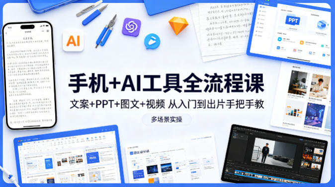 手机+AI工具全流程课,文案+PPT+图文+视频,从入门到出片手把手教,多场景实操-海淘下载站