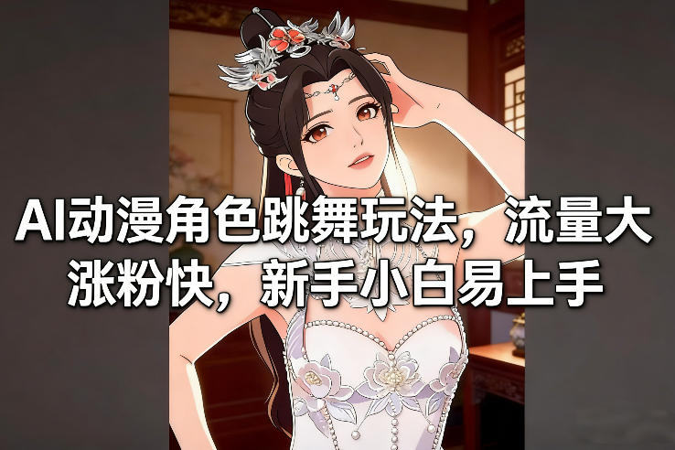 AI动漫角色跳舞玩法，流量大涨粉快，新手小白易上手-海淘下载站