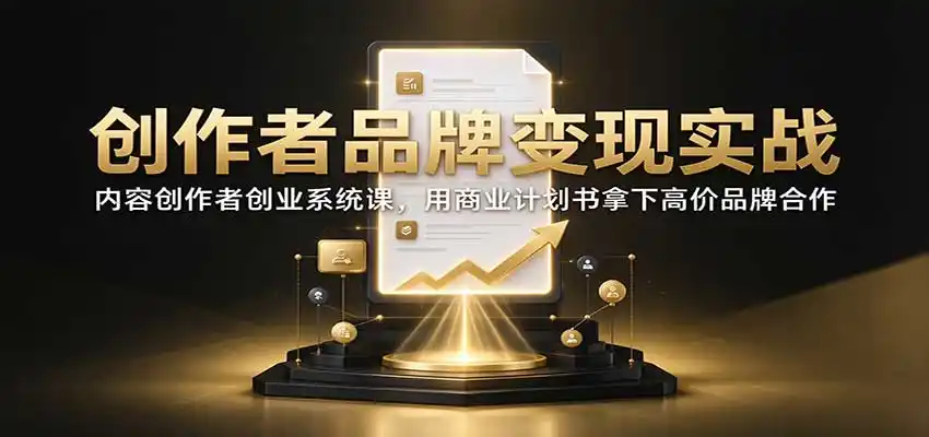 创作者品牌变现实战:内容创作者创业系统课,用商业计划书拿下高价品牌合作-海淘下载站