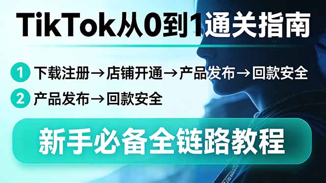 TikTok从0到1通关指南：下载注册→店铺开通→产品发布→回款安全，新手必备全链路教程-海淘下载站