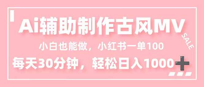 小白也能做！AI辅助制作古风MV，小红薯一单100，每天30分钟轻松日入1000+-海淘下载站
