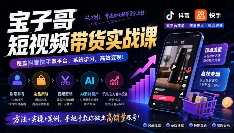宝子哥短视频带货实战课,覆盖抖音快手双平台,账号养号、选品、剪辑,到AI素材量产、千川磁力金牛投流等(26年9月更新)-海淘下载站