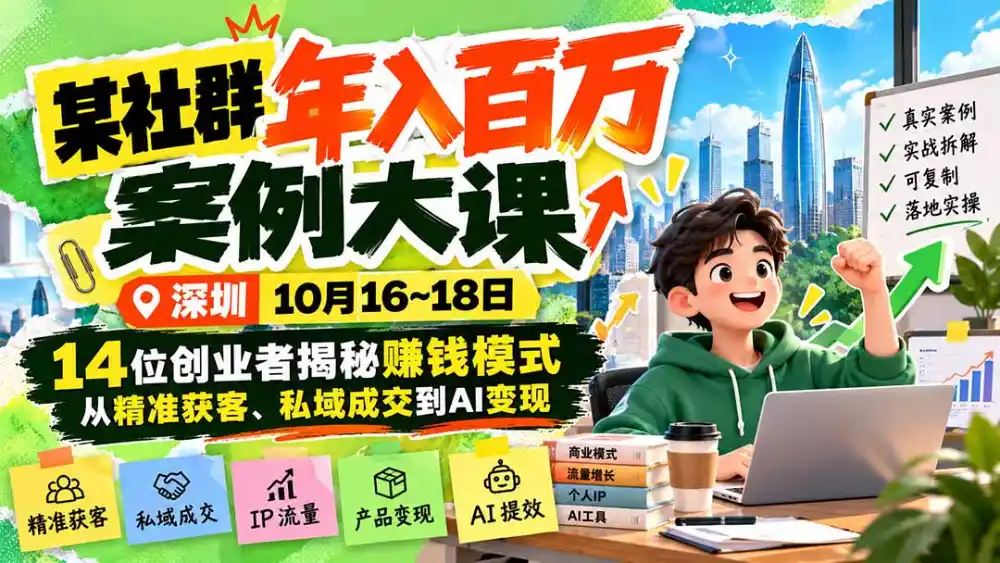 某社群年入百万案例大课-深圳10月16~18日：14位创业者揭秘赚钱模式，从精准获客、私域成交到AI变现-海淘下载站