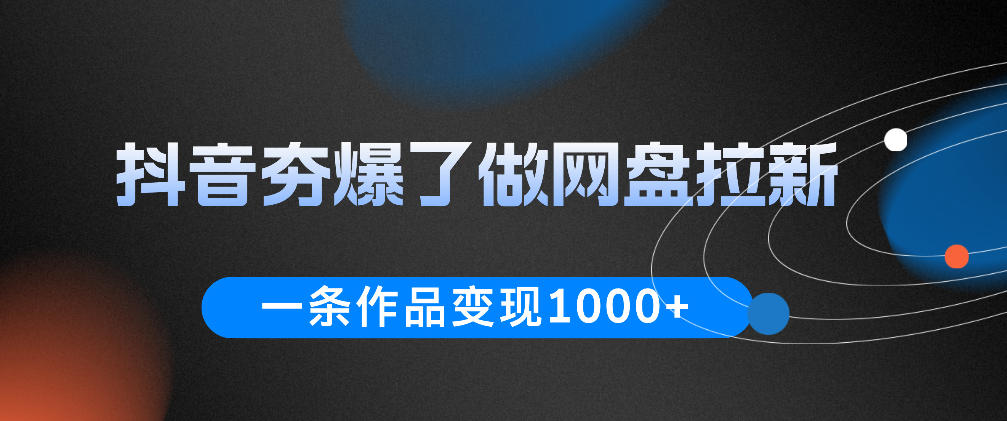 抖音夯爆了做网盘拉新，一条作品轻松10W+流量，变现1k+，看完即可上手操作-海淘下载站