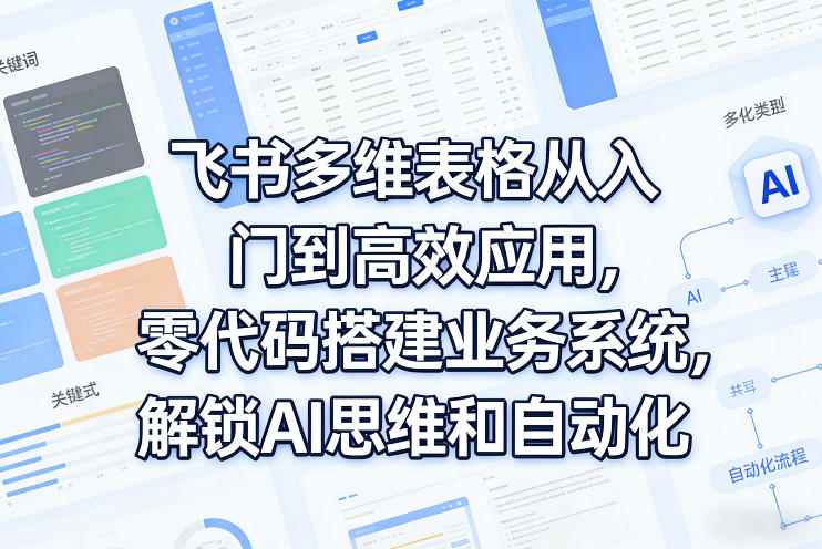 飞书多维表格从入门到高效应用,零代码搭建业务系统,解锁AI思维和自动化-海淘下载站