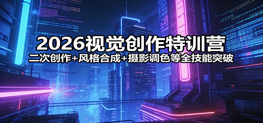 2026视觉创作特训营：二次创作+风格合成+摄影调色等全技能突破-海淘下载站