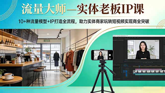 流量大师—实体老板IP课：10+种流量模型+IP打造全流程，助力实体商家玩转短视频实现商业突破-海淘下载站
