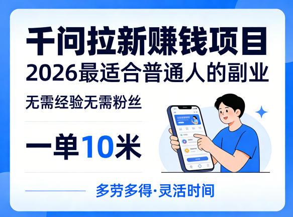一单10米,不少人都在找的千问拉新賺钱项目,无需经验无需粉丝,2026最适合普通人副业