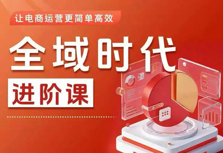 全域时代进阶课，更简单高效的全域投放实操，让电商运营更简单高效(更新0908)-海淘下载站
