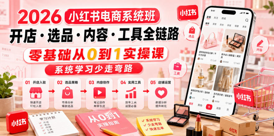 2026小红书电商系统班开店・选品・内容・工具全链路,零基础从0到1实操课,系统学习少走弯路-海淘下载站