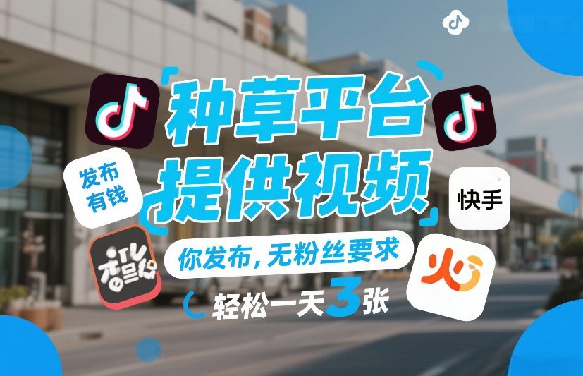 种草平台提供视频，你发布，无粉丝要求，发布就有钱，轻松一天3张+【揭秘】-海淘下载站