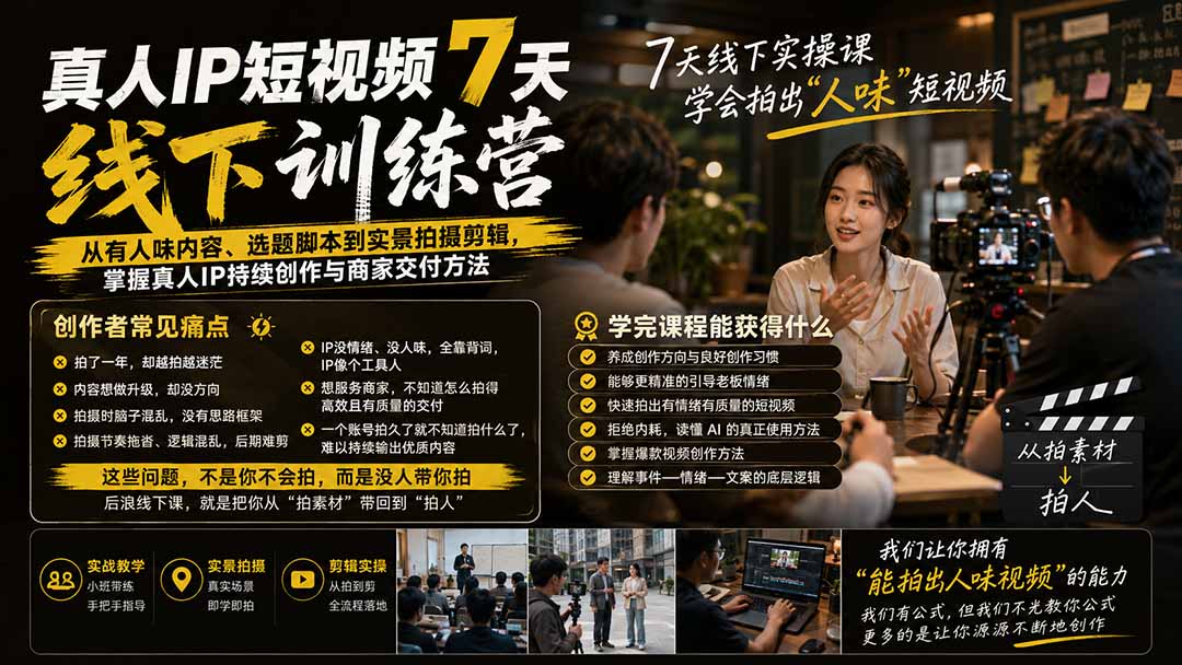 真人IP短视频7天训练营：从有人味内容、选题脚本到实景拍摄剪辑，掌握真人IP持续创作与商家交付方法-海淘下载站