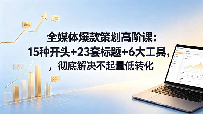 全媒体爆款策划高阶课:15种开头+23套标题+6大工具,彻底解决不起量低转化-海淘下载站
