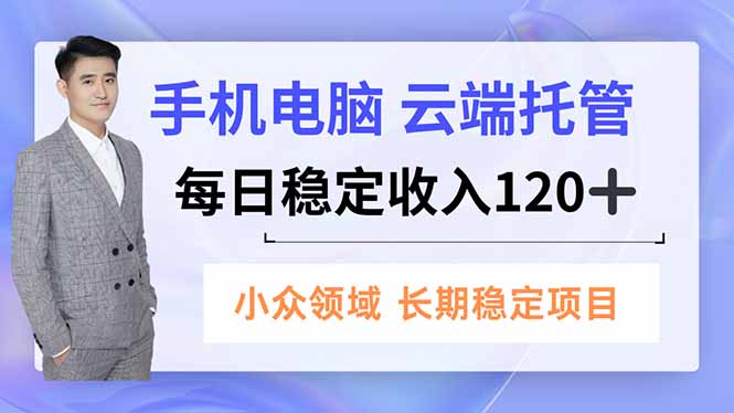 手机、电脑云端托管，每日稳定收入120+，小众领域长期稳定-海淘下载站