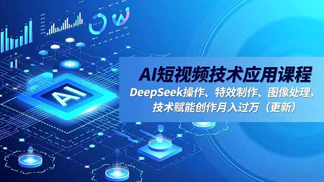 AI短视频技术应用课程,DeepSeek操作、特效制作、图像处理,技术赋能创作月入过万(更新-海淘下载站