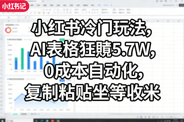 小红书冷门玩法，AI表格狂賺5.7W，0成本自动化，复制粘贴坐等收米-海淘下载站