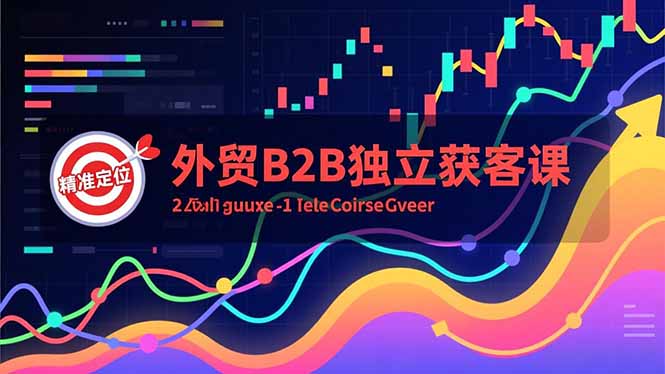 外贸B2B独立获客课，Facebook主页搭建、消息互动广告、精准定位，打造高询盘系统-海淘下载站