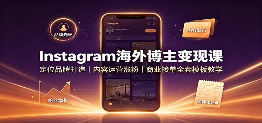 Instagram海外博主变现课:定位品牌打造,内容运营涨粉,商业接单全套模板教学-海淘下载站