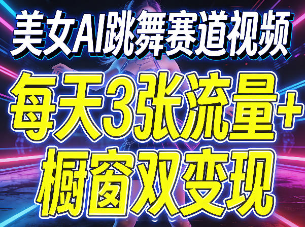 美女AI跳舞赛道视频，每天3张流量+橱窗双变现，新手保姆级制作教学-海淘下载站