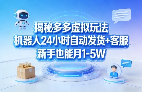 揭秘多多虚拟玩法，机器人24小时自动发货+客服，新手也能月1-5W！-海淘下载站