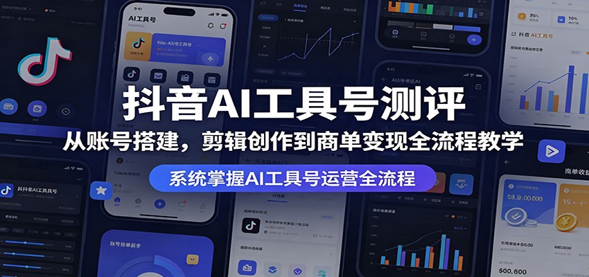 抖音AI工具号测评：从账号搭建，剪辑创作到商单变现全流程教学-海淘下载站