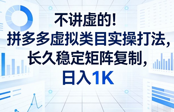 不讲虚的！拼多多虚拟类目实操打法，长久稳定矩阵复制，日入1K【揭秘】-海淘下载站