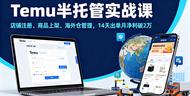 Temu半托管实战课,店铺注册、商品上架、海外仓管理,14天出单月净利破2万-海淘下载站