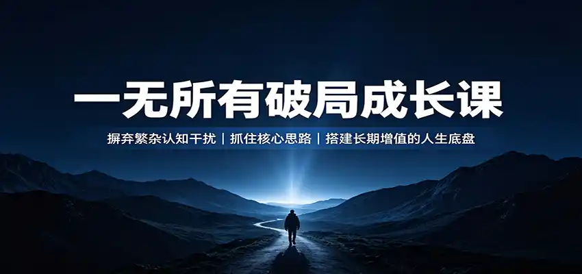 一无所有破局成长课:摒弃繁杂认知干扰,抓住核心思路,搭建长期增值的人生底盘-海淘下载站