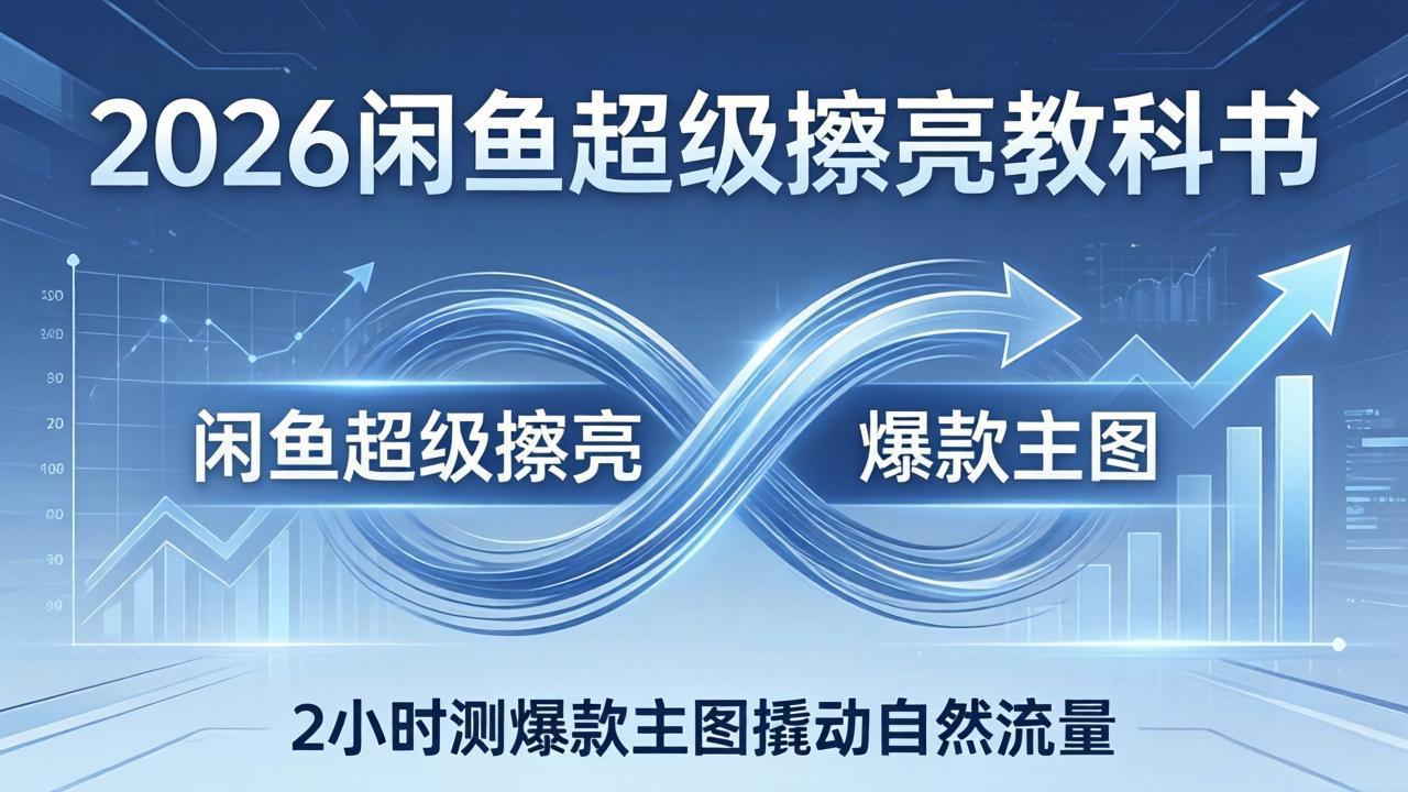 2026闲鱼超级擦亮教科书：底层逻辑出价×转化率，2小时测爆款主图撬动自然流量-海淘下载站