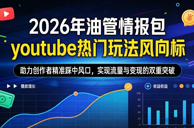 2026年油管情报包，youtube热门玩法风向标，助力创作者精准踩中风口，实现流量与变现的双重突破(更新)-海淘下载站
