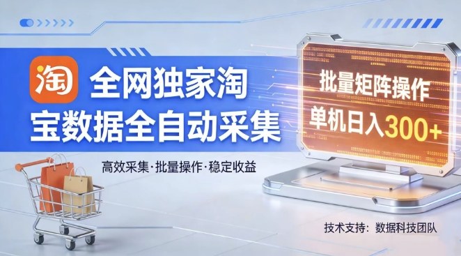 全网独家，淘宝数据全自动采集项目，批量可矩阵，单机轻松日入300【揭秘】-海淘下载站