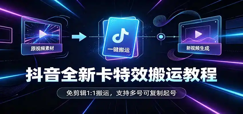 抖音全新卡特效搬运教程：免剪辑1:1搬运，支持多号可复制起号-海淘下载站
