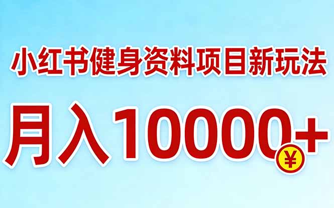 小红书健身资料项目最新玩法，月入10000＋，收益潜力可以无限放大-海淘下载站