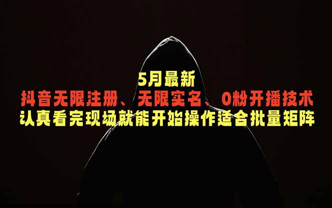 5月最新抖音无限注册、无限实名、0粉开播技术，认真看完现场就能开始操作，适合批量矩阵-海淘下载站