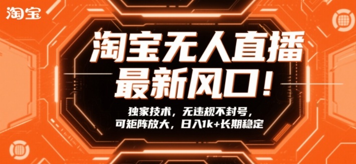 淘宝无人直播最新风口！独家技术，无违规不封号，可矩阵放大，日入1k+长期稳定【揭秘】-海淘下载站