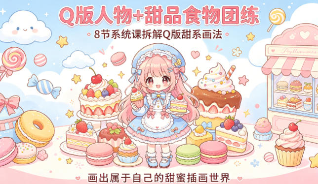 Q版人物+甜品食物团练，8节系统课拆解Q版甜系画法，画出属于自己的甜蜜插画世界-海淘下载站